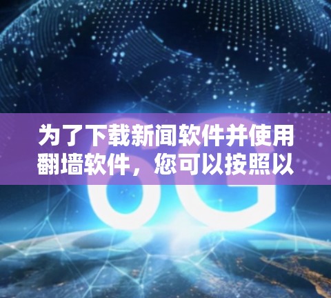 为了下载新闻软件并使用翻墙软件，您可以按照以下步骤操作