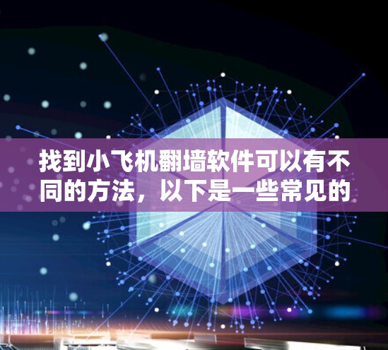 找到小飞机翻墙软件可以有不同的方法，以下是一些常见的平台和途径，供你参考