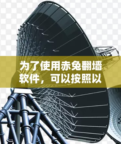 为了使用赤兔翻墙软件，可以按照以下步骤进行操作