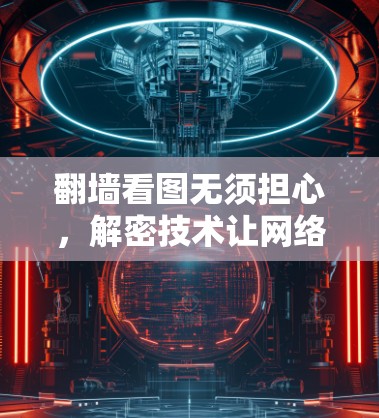 翻墙看图无须担心，解密技术让网络不再神秘