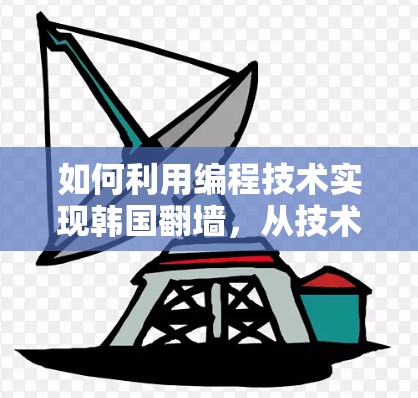 如何利用编程技术实现韩国翻墙，从技术到实践