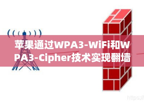 苹果通过WPA3-WiFi和WPA3-Cipher技术实现翻墙下载软件的功能，以下是详细的步骤说明