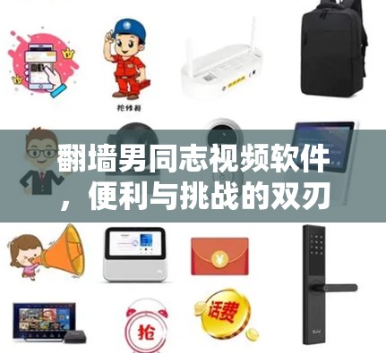 翻墙男同志视频软件，便利与挑战的双刃剑