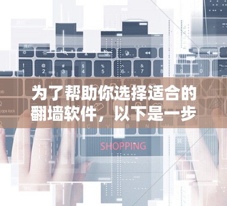 为了帮助你选择适合的翻墙软件，以下是一步步的建议
