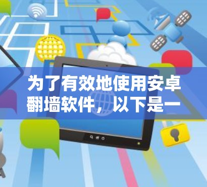 为了有效地使用安卓翻墙软件，以下是一些步骤和建议