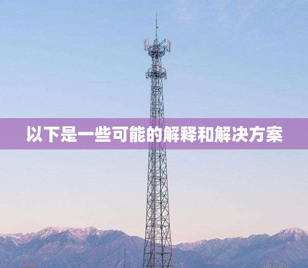 以下是一些可能的解释和解决方案