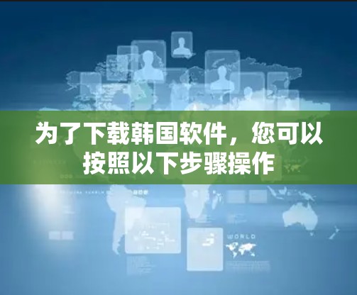 为了下载韩国软件，您可以按照以下步骤操作