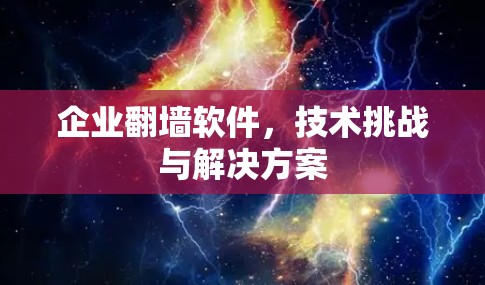 企业翻墙软件，技术挑战与解决方案