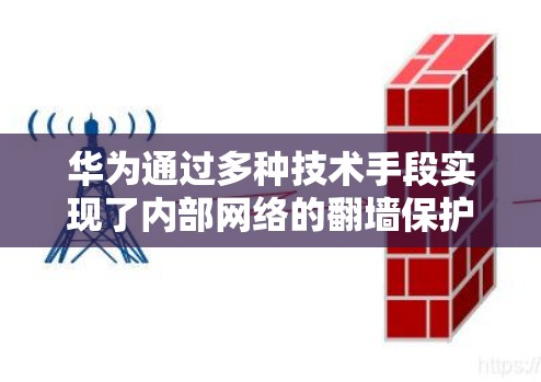 华为通过多种技术手段实现了内部网络的翻墙保护，具体包括但不限于以下步骤