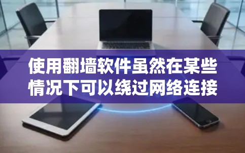 使用翻墙软件虽然在某些情况下可以绕过网络连接，但必须谨慎使用，以确保安全和隐私。以下是一个有条理的指南，帮助你有效地使用翻墙软件