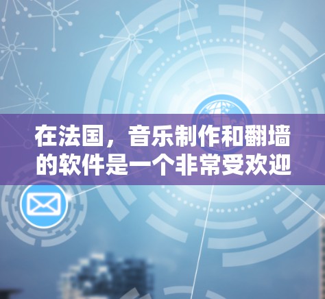 在法国，音乐制作和翻墙的软件是一个非常受欢迎的选择，特别是在音乐制作人和音乐爱好者群体中。以下是一些推荐的法国音乐软件，特别是支持翻墙的平台