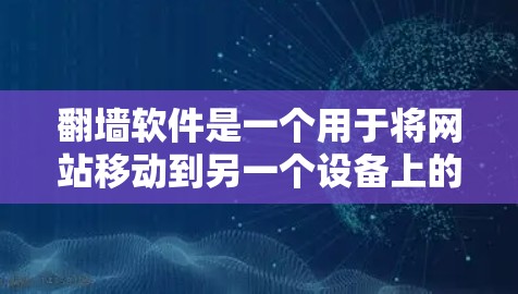翻墙软件是一个用于将网站移动到另一个设备上的工具，通常用于手机等移动设备。以下是一些步骤和考虑，帮助您更好地使用翻墙软件