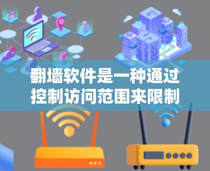 翻墙软件是一种通过控制访问范围来限制用户访问特定资源的技术，广泛应用于视频、直播、论坛等场景。以下是关于如何使用翻墙软件的详细步骤和信息