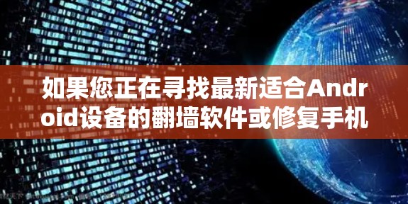 如果您正在寻找最新适合Android设备的翻墙软件或修复手机设备的工具，以下是一些推荐的软件和工具