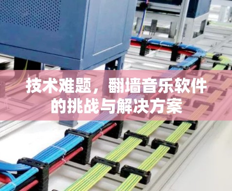 技术难题，翻墙音乐软件的挑战与解决方案