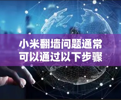 小米翻墙问题通常可以通过以下步骤解决