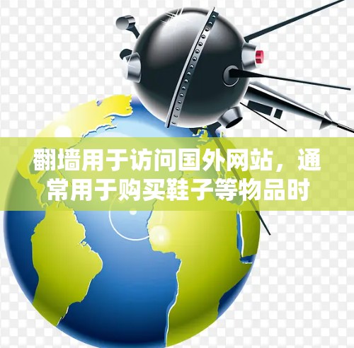 翻墙用于访问国外网站，通常用于购买鞋子等物品时的跨平台访问。以下是详细的步骤指南