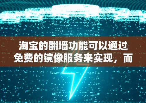 淘宝的翻墙功能可以通过免费的镜像服务来实现，而无需付费。以下是具体的步骤和方法