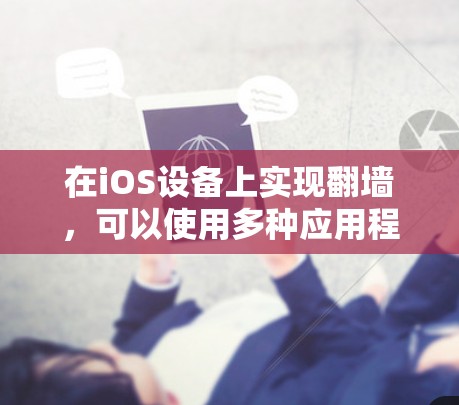 在iOS设备上实现翻墙，可以使用多种应用程序和工具，以下是一些常见的选择及其优缺点