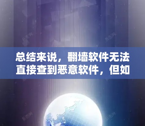 总结来说，翻墙软件无法直接查到恶意软件，但如果有恶意程序能够检测到并过滤掉，翻墙软件可能查到它们。此外，恶意软件可能依赖于恶意程序来传播，如果这些恶意程序能够检测到并过滤掉，翻墙软件可能还能查到它们