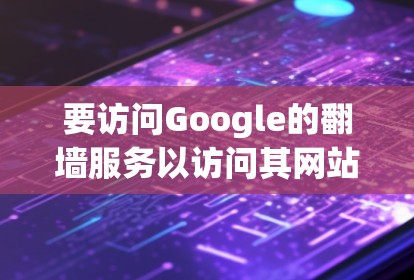 要访问Google的翻墙服务以访问其网站、网页银行等，可以采取以下步骤