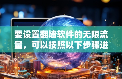 要设置翻墙软件的无限流量，可以按照以下步骤进行
