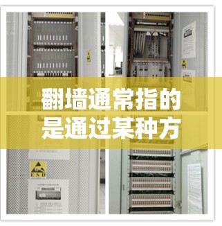 翻墙通常指的是通过某种方式（如防火墙、VPN、代理服务器等）来实现远程访问或数据传输的控制。如果你指的是如何通过浏览器实现翻墙，以下是一些方法