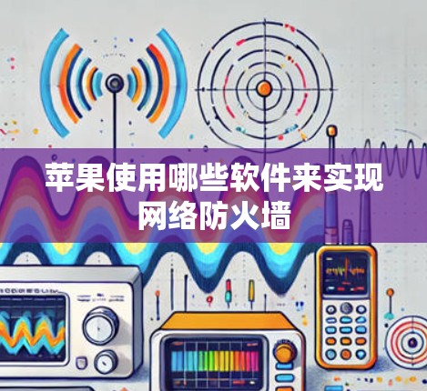 苹果使用哪些软件来实现网络防火墙