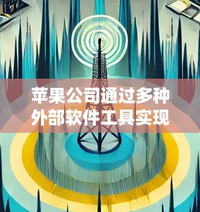 苹果公司通过多种外部软件工具实现翻墙功能，这些工具通常用于绕过网络限制或访问外部资源。以下是详细的解释