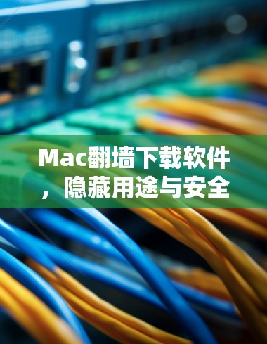 Mac翻墙下载软件，隐藏用途与安全挑战