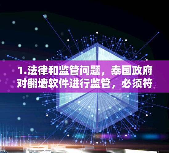 1.法律和监管问题，泰国政府对翻墙软件进行监管，必须符合中国的法律，禁止复制和传播非法内容。翻墙软件必须使用中国的合法网络内容，禁止非法内容的复制和传播