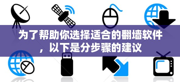 为了帮助你选择适合的翻墙软件，以下是分步骤的建议