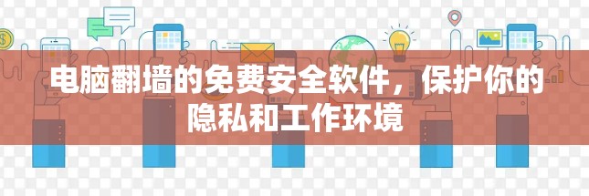 电脑翻墙的免费安全软件，保护你的隐私和工作环境