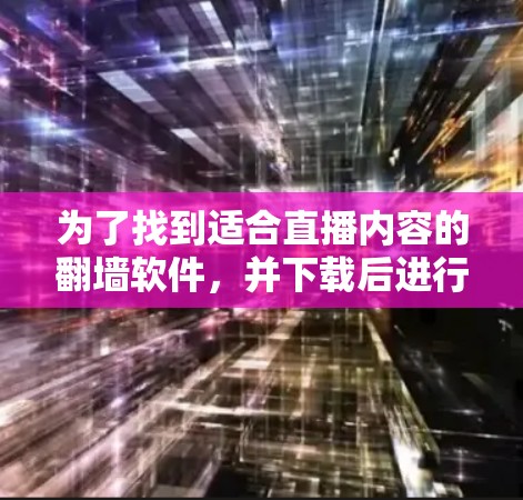 为了找到适合直播内容的翻墙软件，并下载后进行播放，请按照以下步骤操作