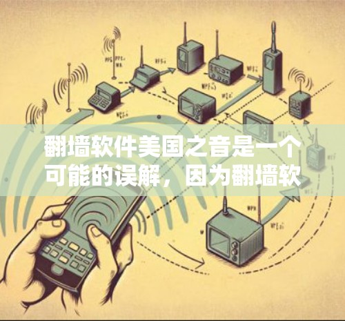 翻墙软件美国之音是一个可能的误解，因为翻墙软件通常指的是用于访问互联网的软件，如VPN或防火墙。然而，如果美国之音是指某个特定的翻墙软件，那么它可能提供以下功能和用途