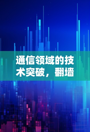 通信领域的技术突破，翻墙软件的新进展