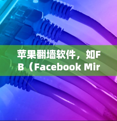 苹果翻墙软件，如FB（Facebook Mirror）旨在帮助用户绕过苹果的加密网络，以更安全地使用苹果的网络服务。以下是关于苹果翻墙软件的详细分析和使用指南