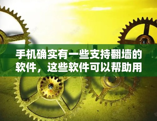 手机确实有一些支持翻墙的软件，这些软件可以帮助用户保护隐私，防止别人获取到手机上的数据。以下是几款常见的翻墙软件及其特点