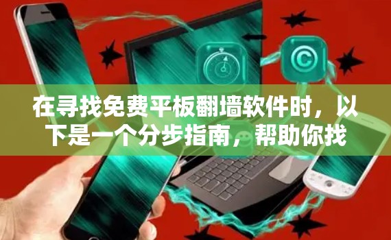 在寻找免费平板翻墙软件时，以下是一个分步指南，帮助你找到适合你的工具