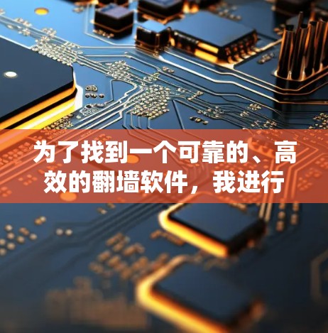 为了找到一个可靠的、高效的翻墙软件,我进行了以下分析和选择 为了找到一个可靠的、高效的翻墙软件,我进行了以下分析和选择