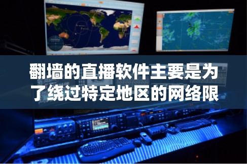 翻墙的直播软件主要是为了绕过特定地区的网络限制,使得直播内容能够顺利上传到目标平台。以下是一些常见的翻墙软件及其特点,供您参考 翻墙的直播软件主要是为了绕过特定地区的网络限制,使得直播内容能够顺利上传到目标平台。以下是一些常见的翻墙软件及其特点,供您参考