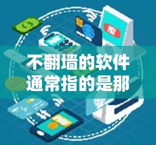 不翻墙的软件通常指的是那些通过本地服务器运行的软件，不受网络流量限制，无需通过NAT管理互联网。以下是一些常见的例子