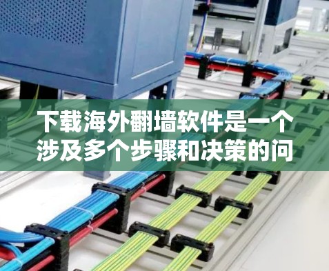 下载海外翻墙软件是一个涉及多个步骤和决策的问题，以下是详细的指导步骤