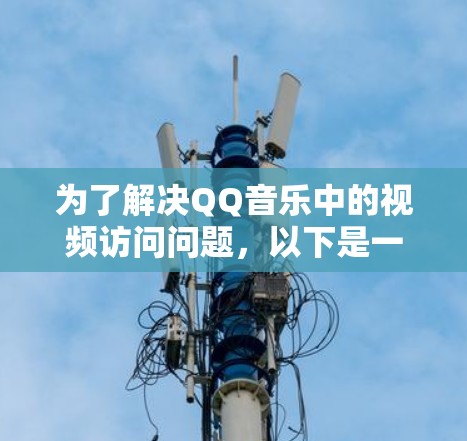 为了解决QQ音乐中的视频访问问题，以下是一个步骤指南，帮助您找到并使用QQ翻墙软件