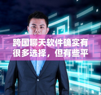 跨国聊天软件确实有很多选择，但有些平台可能需要翻墙，或者在某些地区限制使用。以下是一些常见的跨国聊天软件及其使用情况，以及如何确保符合当地法律