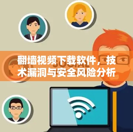 翻墙视频下载软件，技术漏洞与安全风险分析