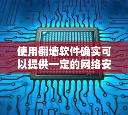 使用翻墙软件确实可以提供一定的网络安全保护，但需要注意以下几点