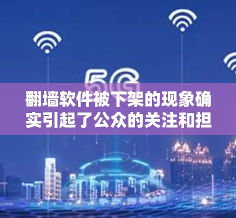 翻墙软件被下架的现象确实引起了公众的关注和担忧。以下是对这一事件的详细分析 翻墙软件被下架的现象确实引起了公众的关注和担忧。以下是对这一事件的详细分析