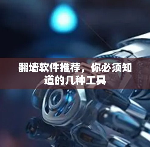 翻墙软件推荐，你必须知道的几种工具