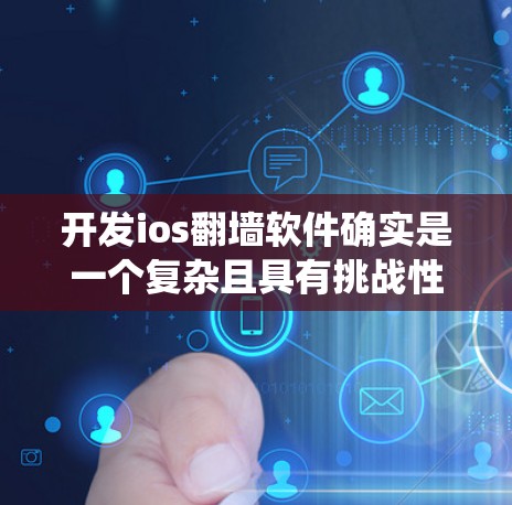 开发ios翻墙软件确实是一个复杂且具有挑战性的任务,但只要您具备专业知识和技能,以及准备充分的资源,可以顺利完成。以下是一些关键步骤和建议,帮助您系统地开发一个有效的翻墙软件 开发ios翻墙软件确实是一个复杂且具有挑战性的任务,但只要您具备专业知识和技能,以及准备充分的资源,可以顺利完成。以下是一些关键步骤和建议,帮助您系统地开发一个有效的翻墙软件